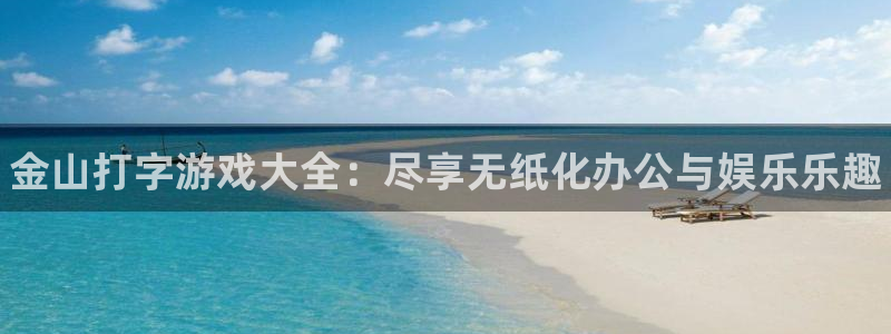 蓝冠娱乐主管：金山打字游戏大全：尽享无纸化办公与娱乐乐趣
