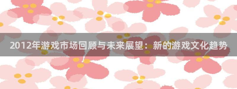 蓝冠娱乐注册登录平台：2012年游戏市场回顾与未来展望：新的