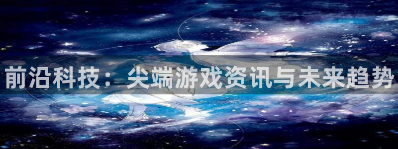 蓝冠娱乐app下载|下载地址：前沿科技：尖端游戏资讯与未来趋