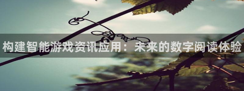 蓝冠娱乐登录地址：构建智能游戏资讯应用：未来的数字阅读体验