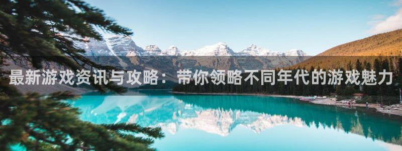 蓝冠娱乐下载：最新游戏资讯与攻略：带你领略不同年代的游戏魅力