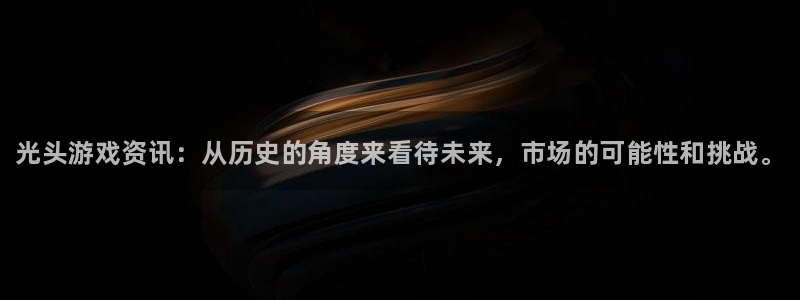 蓝冠娱乐怎么注册：光头游戏资讯：从历史的角度来看待未来，市场