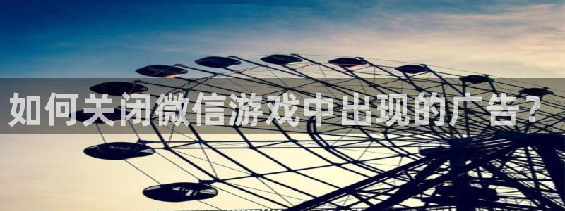 手机版蓝冠娱乐客户端下载：如何关闭微信游戏中出现的广告？