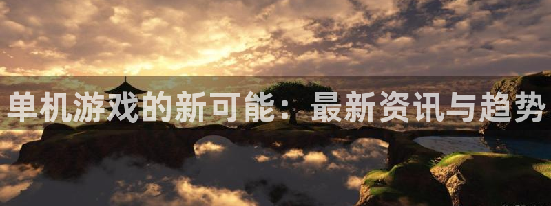 蓝冠娱乐：单机游戏的新可能：最新资讯与趋势
