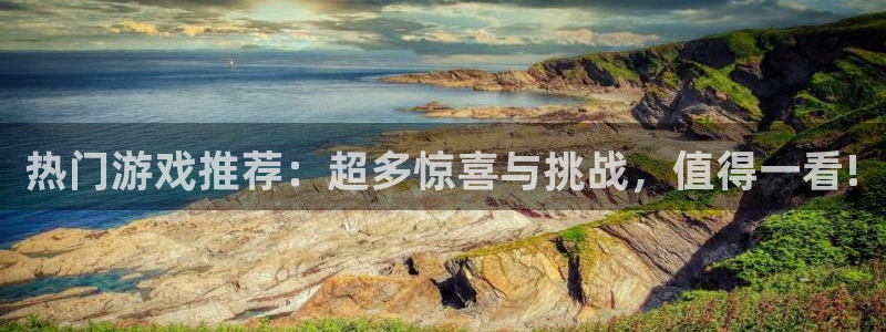 蓝冠娱乐官方注册登录：热门游戏推荐：超多惊喜与挑战，值得一看