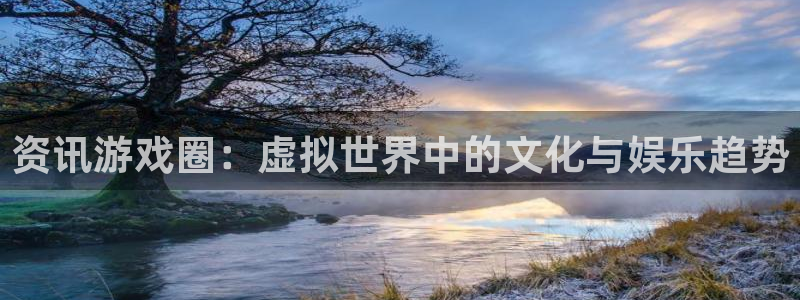 蓝冠娱乐科技：资讯游戏圈：虚拟世界中的文化与娱乐趋势