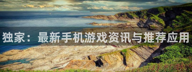 蓝冠娱乐app下载：独家：最新手机游戏资讯与推荐应用