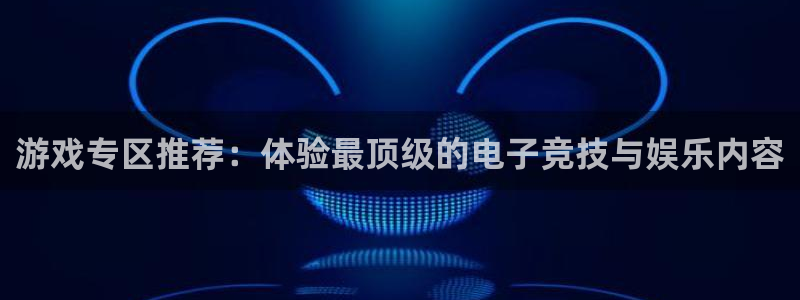蓝冠招商首页官网：游戏专区推荐：体验最顶级的电子竞技与娱乐内