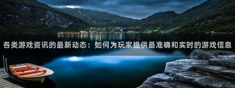 蓝冠在线平台怎么样可靠吗：各类游戏资讯的最新动态：如何为玩家
