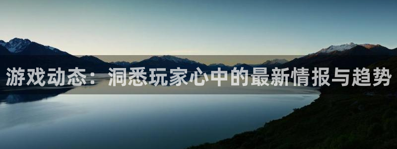 蓝冠娱乐官方平台：游戏动态：洞悉玩家心中的最新情报与趋势
